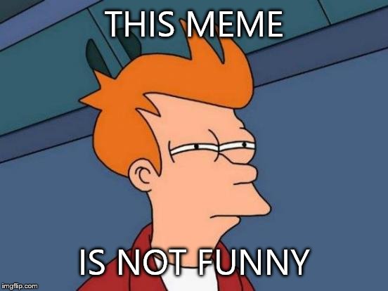 Futurama Fry | THIS MEME IS NOT FUNNY | image tagged in memes,futurama fry | made w/ Imgflip meme maker