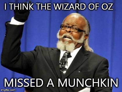 Too Damn High | I THINK THE WIZARD OF OZ MISSED A MUNCHKIN | image tagged in memes,too damn high | made w/ Imgflip meme maker