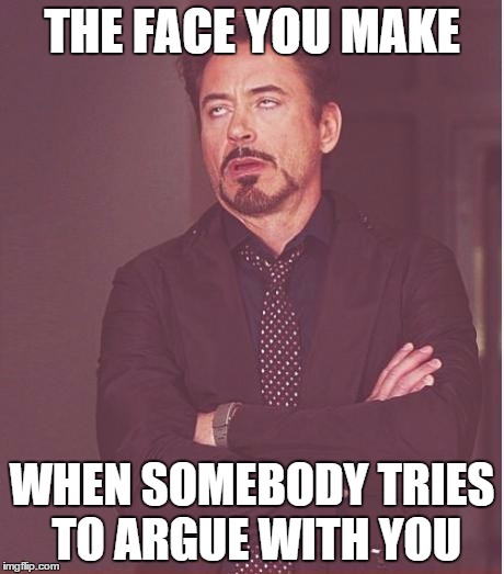 Seriously. Internet sometimes | THE FACE YOU MAKE WHEN SOMEBODY TRIES TO ARGUE WITH YOU | image tagged in memes,face you make robert downey jr | made w/ Imgflip meme maker