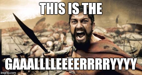 Sparta Leonidas Meme | THIS IS THE GAAALLLLEEEERRRRYYYY | image tagged in memes,sparta leonidas | made w/ Imgflip meme maker