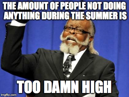 Too Damn High | THE AMOUNT OF PEOPLE NOT DOING ANYTHING DURING THE SUMMER IS TOO DAMN HIGH | image tagged in memes,too damn high | made w/ Imgflip meme maker
