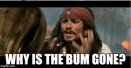 Why Is The Rum Gone | WHY IS THE BUM GONE? | image tagged in memes,why is the rum gone | made w/ Imgflip meme maker
