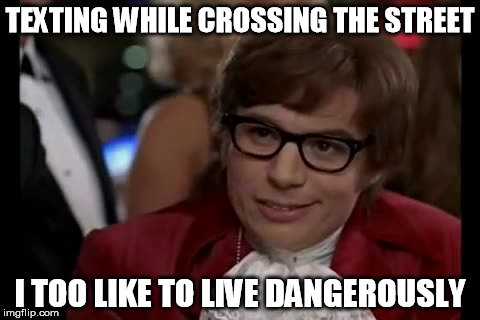 I Too Like To Live Dangerously | TEXTING WHILE CROSSING THE STREET I TOO LIKE TO LIVE DANGEROUSLY | image tagged in memes,i too like to live dangerously | made w/ Imgflip meme maker