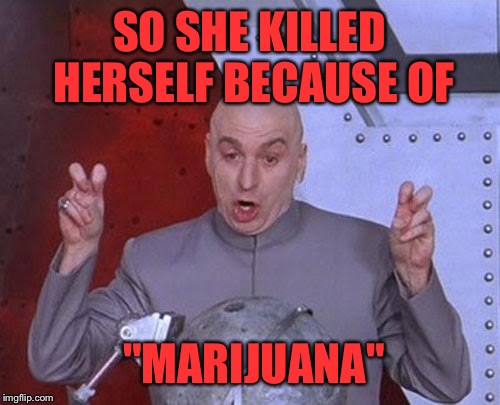 Dr Evil Laser | SO SHE KILLED HERSELF BECAUSE OF "MARIJUANA" | image tagged in memes,dr evil laser | made w/ Imgflip meme maker