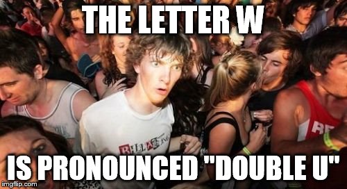 Sudden Clarity Clarence | THE LETTER W IS PRONOUNCED "DOUBLE U" | image tagged in memes,sudden clarity clarence | made w/ Imgflip meme maker