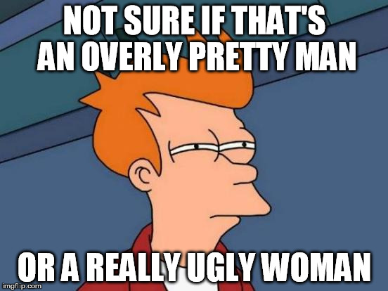 Futurama Fry | NOT SURE IF THAT'S AN OVERLY PRETTY MAN OR A REALLY UGLY WOMAN | image tagged in memes,futurama fry | made w/ Imgflip meme maker