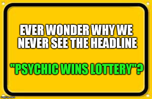 Blank Yellow Sign 200% | EVER WONDER WHY WE NEVER SEE THE HEADLINE "PSYCHIC WINS LOTTERY"? | image tagged in blank yellow sign 200 | made w/ Imgflip meme maker