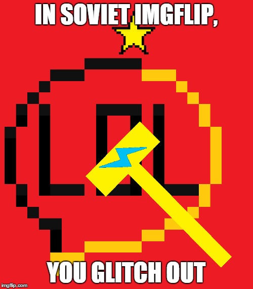 IN SOVIET IMGFLIP, YOU GLITCH OUT | made w/ Imgflip meme maker