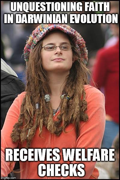 College Liberal | UNQUESTIONING FAITH IN DARWINIAN EVOLUTION RECEIVES WELFARE CHECKS | image tagged in memes,college liberal | made w/ Imgflip meme maker