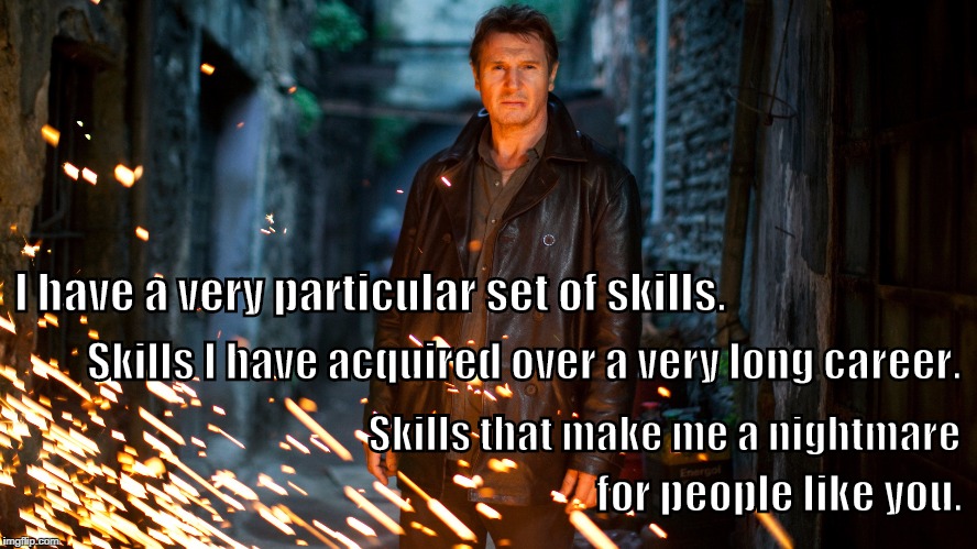 I have a very particular set of skills. Skills that make me a nightmare Skills I have acquired over a very long career. for people like you. | image tagged in liam neeson taken | made w/ Imgflip meme maker