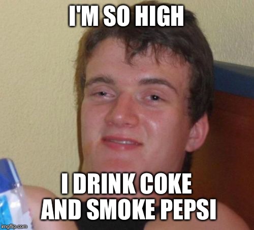 10 Guy | I'M SO HIGH I DRINK COKE AND SMOKE PEPSI | image tagged in memes,10 guy | made w/ Imgflip meme maker