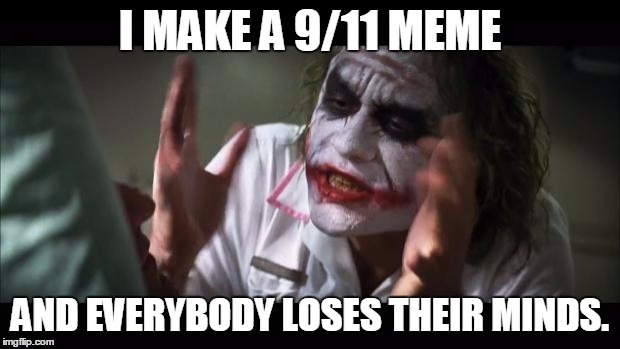 And everybody loses their minds | I MAKE A 9/11 MEME AND EVERYBODY LOSES THEIR MINDS. | image tagged in memes,and everybody loses their minds | made w/ Imgflip meme maker