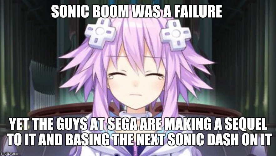 I mean seriously?! | SONIC BOOM WAS A FAILURE YET THE GUYS AT SEGA ARE MAKING A SEQUEL TO IT AND BASING THE NEXT SONIC DASH ON IT | image tagged in sad neptune,sega,sonic the hedgehog,sonic boom,sonic | made w/ Imgflip meme maker
