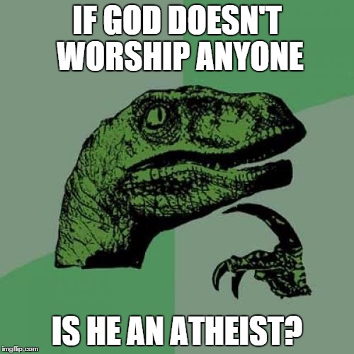 Philosoraptor Meme | IF GOD DOESN'T WORSHIP ANYONE IS HE AN ATHEIST? | image tagged in memes,philosoraptor,funny,god,atheism | made w/ Imgflip meme maker