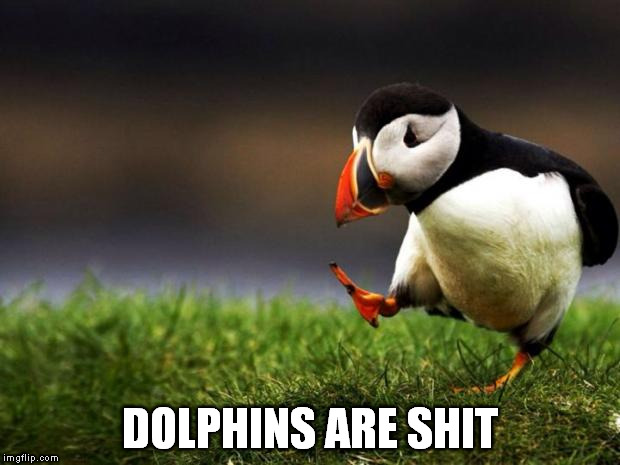 Unpopular Opinion Puffin | DOLPHINS ARE SHIT | image tagged in memes,unpopular opinion puffin | made w/ Imgflip meme maker