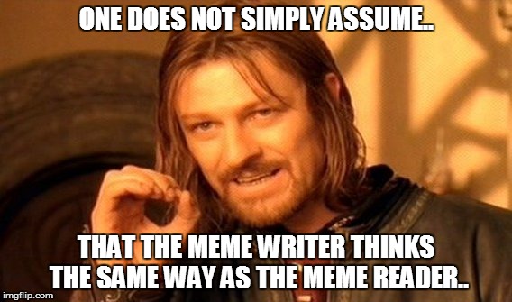 One Does Not Simply Meme | ONE DOES NOT SIMPLY ASSUME.. THAT THE MEME WRITER THINKS THE SAME WAY AS THE MEME READER.. | image tagged in memes,one does not simply | made w/ Imgflip meme maker