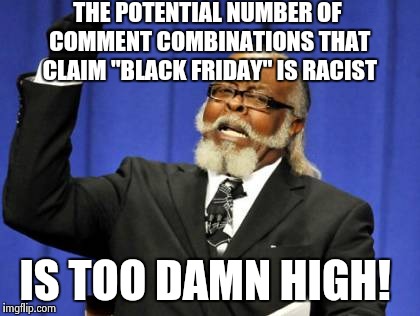 Too Damn High Meme | THE POTENTIAL NUMBER OF COMMENT COMBINATIONS THAT CLAIM "BLACK FRIDAY" IS RACIST IS TOO DAMN HIGH! | image tagged in memes,too damn high | made w/ Imgflip meme maker