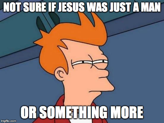 Futurama Fry | NOT SURE IF JESUS WAS JUST A MAN OR SOMETHING MORE | image tagged in memes,futurama fry | made w/ Imgflip meme maker