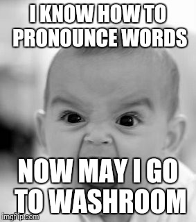 Angry Baby Meme | I KNOW HOW TO PRONOUNCE WORDS NOW MAY I GO TO WASHROOM | image tagged in memes,angry baby | made w/ Imgflip meme maker