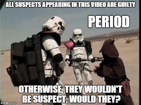 Guilty, period. | ALL SUSPECTS APPEARING IN THIS VIDEO ARE GUILTY PERIOD OTHERWISE, THEY WOULDN'T BE SUSPECT, WOULD THEY? | image tagged in star wars,stormtrooper,memes,troops | made w/ Imgflip meme maker