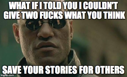 Matrix Morpheus Meme | WHAT IF I TOLD YOU I COULDN'T GIVE TWO F**KS WHAT YOU THINK SAVE YOUR STORIES FOR OTHERS | image tagged in memes,matrix morpheus | made w/ Imgflip meme maker