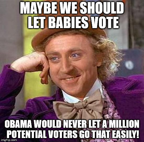 Creepy Condescending Wonka Meme | MAYBE WE SHOULD LET BABIES VOTE OBAMA WOULD NEVER LET A MILLION POTENTIAL VOTERS GO THAT EASILY! | image tagged in memes,creepy condescending wonka | made w/ Imgflip meme maker