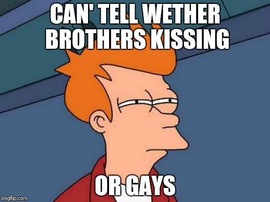 Futurama Fry Meme | CAN' TELL WETHER BROTHERS KISSING OR GAYS | image tagged in memes,futurama fry | made w/ Imgflip meme maker
