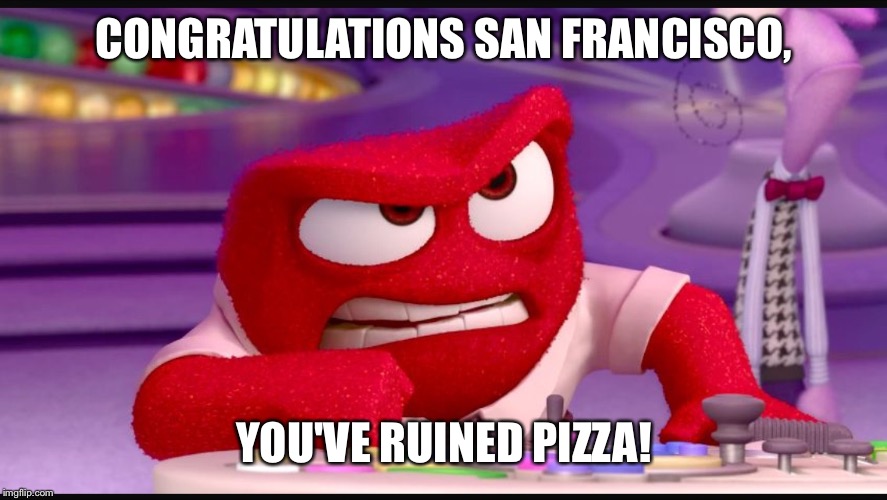 Inside Out Anger | CONGRATULATIONS SAN FRANCISCO, YOU'VE RUINED PIZZA! | image tagged in inside out anger | made w/ Imgflip meme maker