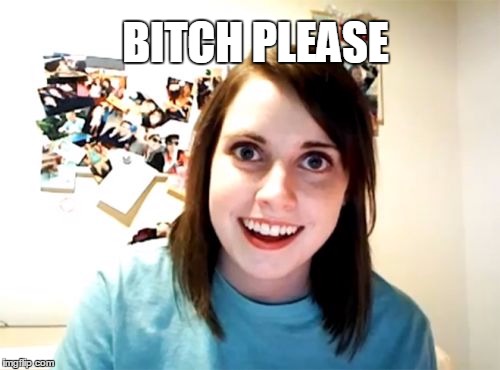 Overly Attached Girlfriend Meme | B**CH PLEASE | image tagged in memes,overly attached girlfriend | made w/ Imgflip meme maker