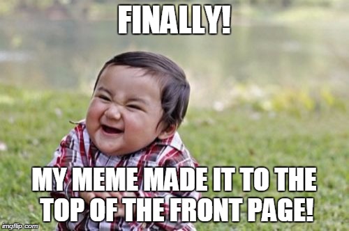 Evil Toddler Meme | FINALLY! MY MEME MADE IT TO THE TOP OF THE FRONT PAGE! | image tagged in memes,evil toddler | made w/ Imgflip meme maker