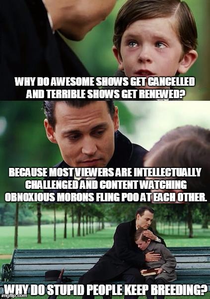 HEY, NBC! HANNIBAL IS THE BEST SHOW ON TV AND YOU CANCEL IT?  | WHY DO AWESOME SHOWS GET CANCELLED AND TERRIBLE SHOWS GET RENEWED? BECAUSE MOST VIEWERS ARE INTELLECTUALLY CHALLENGED AND CONTENT WATCHING O | image tagged in memes,finding neverland,nbc sucks,funny | made w/ Imgflip meme maker