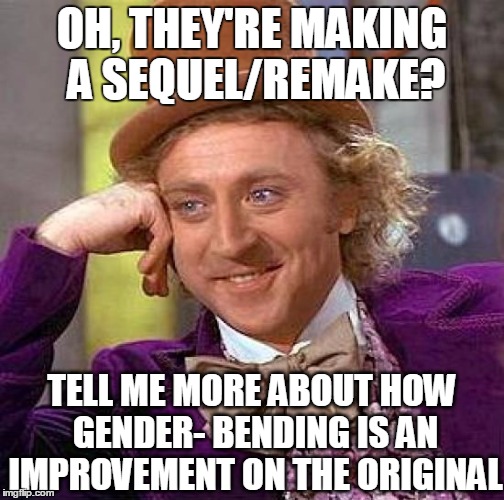 Creepy Condescending Wonka Meme | OH, THEY'RE MAKING A SEQUEL/REMAKE? TELL ME MORE ABOUT HOW GENDER- BENDING IS AN IMPROVEMENT ON THE ORIGINAL | image tagged in memes,creepy condescending wonka | made w/ Imgflip meme maker