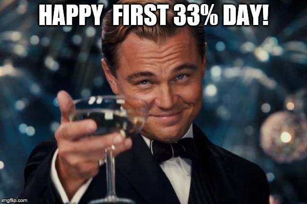 Leonardo Dicaprio Cheers | HAPPY  FIRST 33% DAY! | image tagged in memes,leonardo dicaprio cheers | made w/ Imgflip meme maker