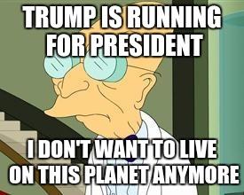 What has America come to? Forget it, let's move to Canada, eh?! | TRUMP IS RUNNING FOR PRESIDENT I DON'T WANT TO LIVE ON THIS PLANET ANYMORE | image tagged in i don't want to live on this planet anymore,donald trump,president,america,politics,futurama | made w/ Imgflip meme maker