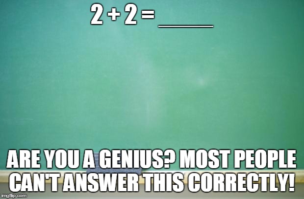blank chalkboard | 2 + 2 = ____ ARE YOU A GENIUS? MOST PEOPLE CAN'T ANSWER THIS CORRECTLY! | image tagged in blank chalkboard | made w/ Imgflip meme maker