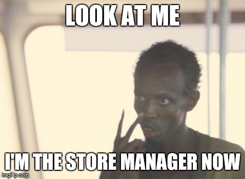 I'm The Captain Now Meme | LOOK AT ME I'M THE STORE MANAGER NOW | image tagged in memes,i'm the captain now,AdviceAnimals | made w/ Imgflip meme maker