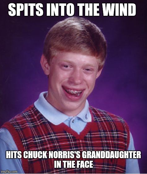 Bad Luck Brian Meme | SPITS INTO THE WIND HITS CHUCK NORRIS'S GRANDDAUGHTER IN THE FACE | image tagged in memes,bad luck brian | made w/ Imgflip meme maker