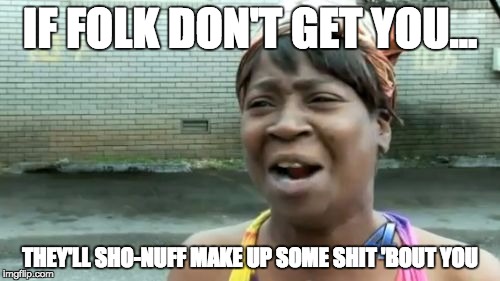 Ain't Nobody Got Time For That | IF FOLK DON'T GET YOU... THEY'LL SHO-NUFF MAKE UP SOME SHIT 'BOUT YOU | image tagged in memes,aint nobody got time for that | made w/ Imgflip meme maker