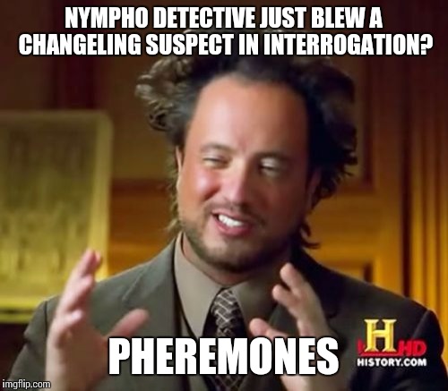 Ancient Aliens Meme | NYMPHO DETECTIVE JUST BLEW A CHANGELING SUSPECT IN INTERROGATION? PHEREMONES | image tagged in memes,ancient aliens | made w/ Imgflip meme maker