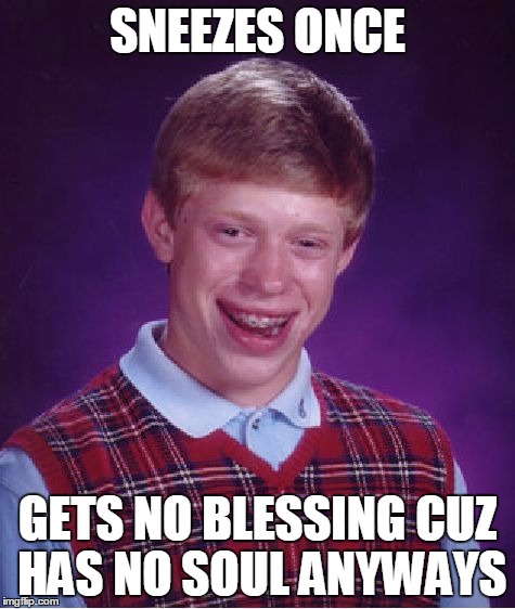 Bad Luck Brian Meme | SNEEZES ONCE GETS NO BLESSING CUZ HAS NO SOUL ANYWAYS | image tagged in memes,bad luck brian | made w/ Imgflip meme maker