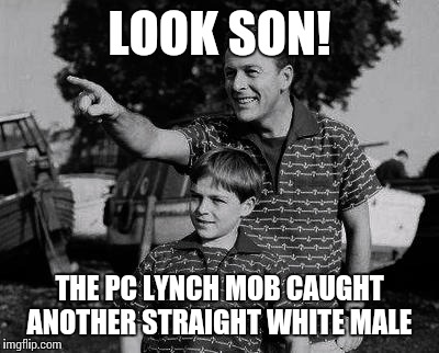 LOOK SON! THE PC LYNCH MOB CAUGHT ANOTHER STRAIGHT WHITE MALE | made w/ Imgflip meme maker