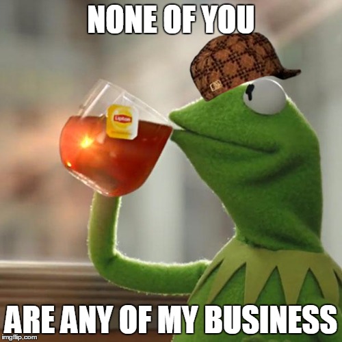 But That's None Of My Business Meme | NONE OF YOU ARE ANY OF MY BUSINESS | image tagged in memes,but thats none of my business,kermit the frog,scumbag | made w/ Imgflip meme maker