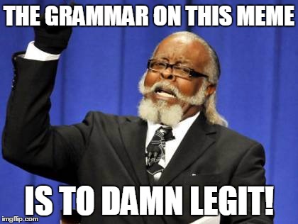 Too Damn High Meme | THE GRAMMAR ON THIS MEME IS TO DAMN LEGIT! | image tagged in memes,too damn high | made w/ Imgflip meme maker