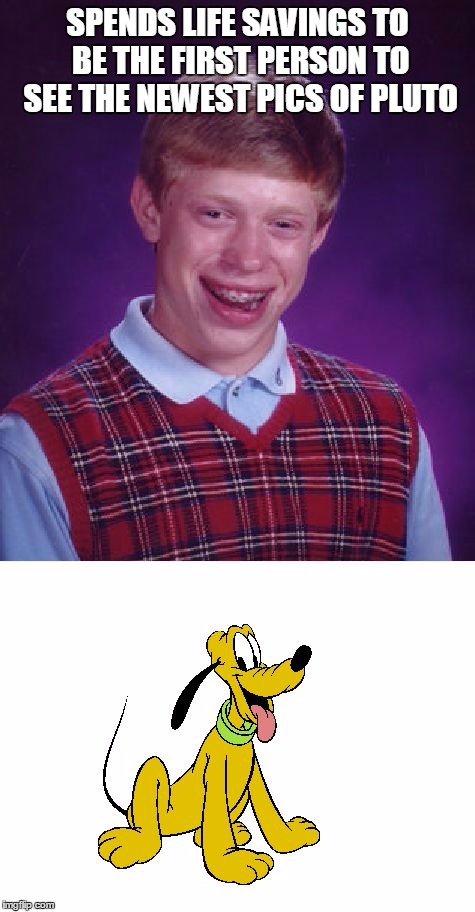 Bad luck Pluto | SPENDS LIFE SAVINGS TO BE THE FIRST PERSON TO SEE THE NEWEST PICS OF PLUTO | image tagged in bad luck brian | made w/ Imgflip meme maker
