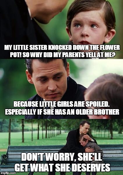 Finding Neverland Meme | MY LITTLE SISTER KNOCKED DOWN THE FLOWER POT! SO WHY DID MY PARENTS YELL AT ME? BECAUSE LITTLE GIRLS ARE SPOILED. ESPECIALLY IF SHE HAS AN O | image tagged in memes,finding neverland | made w/ Imgflip meme maker