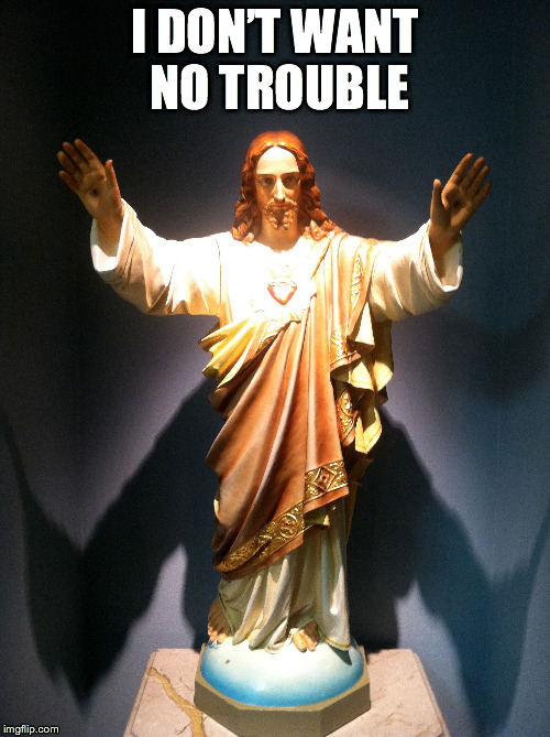 No trouble Jesus | I DON’T WANT NO TROUBLE | image tagged in jesus | made w/ Imgflip meme maker