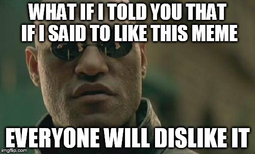 Matrix Morpheus | WHAT IF I TOLD YOU THAT IF I SAID TO LIKE THIS MEME EVERYONE WILL DISLIKE IT | image tagged in memes,matrix morpheus | made w/ Imgflip meme maker