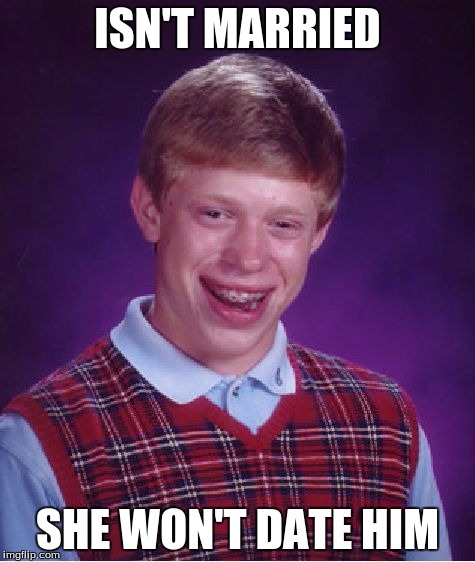 Bad Luck Brian Meme | ISN'T MARRIED SHE WON'T DATE HIM | image tagged in memes,bad luck brian | made w/ Imgflip meme maker