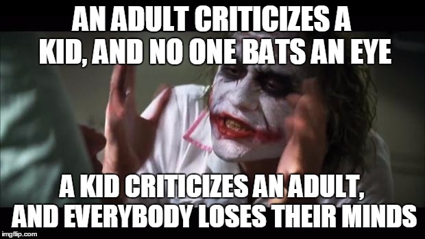 And everybody loses their minds Meme | AN ADULT CRITICIZES A KID, AND NO ONE BATS AN EYE A KID CRITICIZES AN ADULT, AND EVERYBODY LOSES THEIR MINDS | image tagged in memes,and everybody loses their minds | made w/ Imgflip meme maker