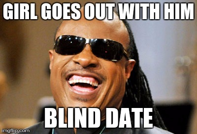 Stevie Wonder | GIRL GOES OUT WITH HIM BLIND DATE | image tagged in stevie wonder,memes,blind date | made w/ Imgflip meme maker